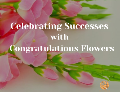 Celebrating Successes with Appropriate Congratulations Flowers