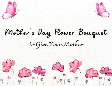 6 Mother’s Day Flower Bouquet to Give Your Mother