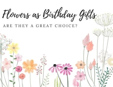 Flowers as Birthday Gifts: Are They a Great Choice?