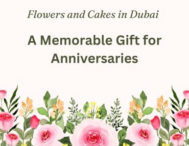 Flowers and Cakes in Dubai: A Memorable Gift for Anniversaries