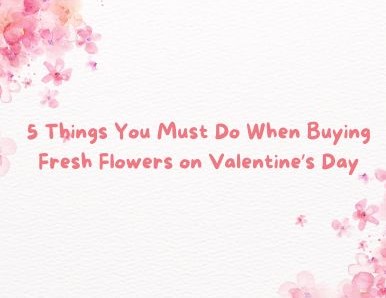 5 Things You Must Do When Buying Fresh Flowers on Valentine’s Day