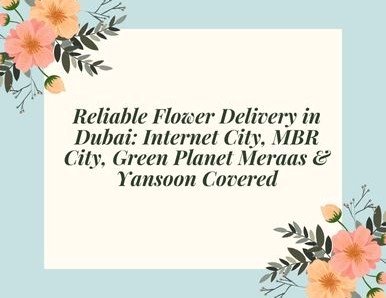 Reliable Flower Delivery in Dubai: Internet City, MBR City, Green Planet Meraas & Yansoon Covered