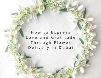 How to Express Love and Gratitude Through Flower Delivery in Dubai
