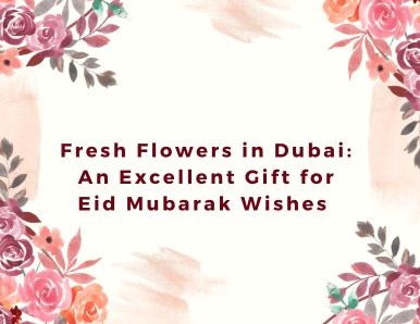 Fresh Flowers in Dubai: An Excellent Gift for Eid Mubarak Wishes 