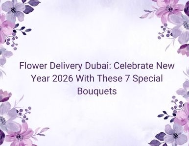 Flower Delivery Dubai: Celebrate New Year 2026 With These 7 Special Bouquets