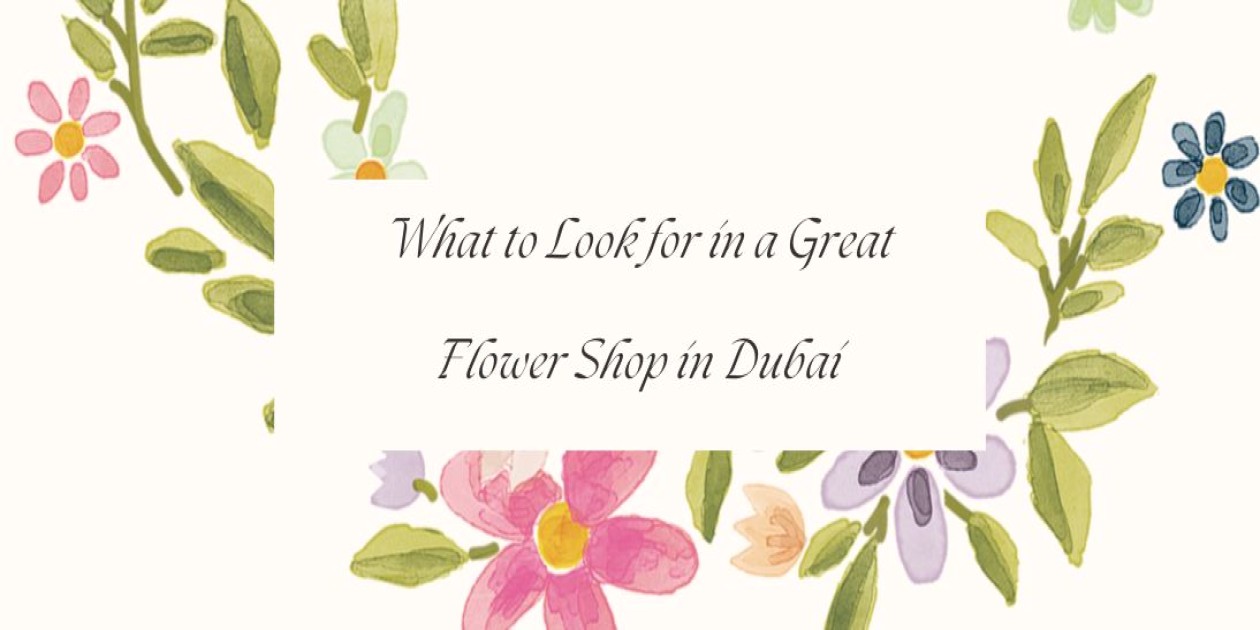 What to Look for in a Great Flower Shop in Dubai