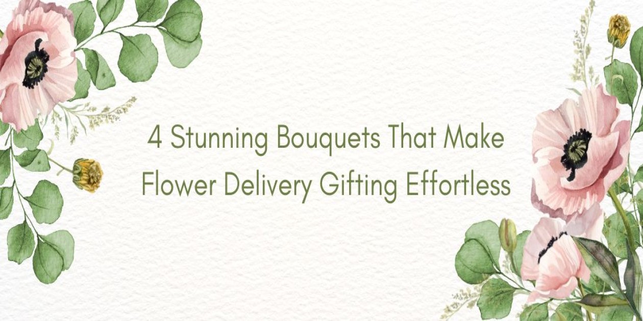 4 Stunning Bouquets That Make Flower Delivery Gifting Effortless