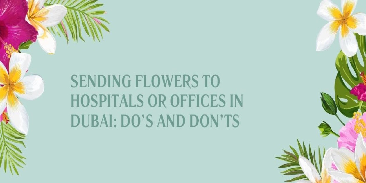 Sending Flowers to Hospitals or Offices in Dubai: Do’s and Don’ts