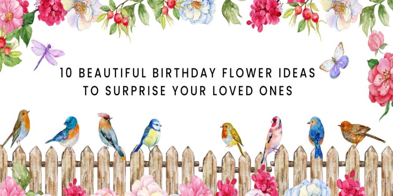 10 Beautiful Birthday Flower Ideas to Surprise Your Loved Ones
