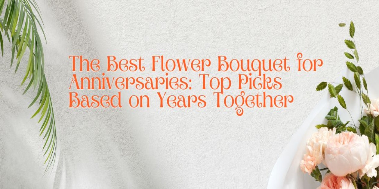 The Best Flower Bouquet for Anniversaries: Top Picks Based on Years Together