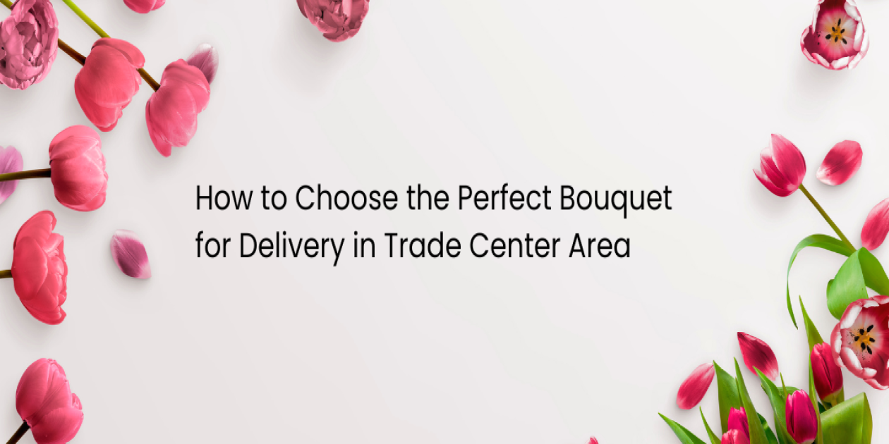 How to Choose the Perfect Bouquet for Delivery in Trade Center Area