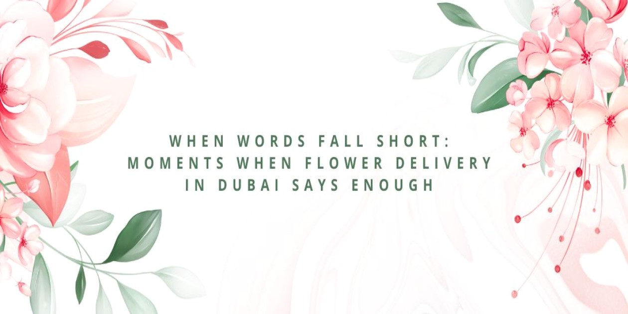 When Words Fall Short: Moments When Flower Delivery in Dubai Says Enough