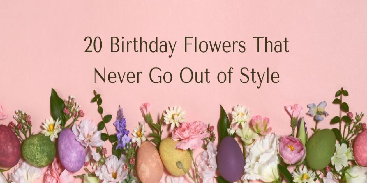 20 Birthday Flowers That Never Go Out of Style
